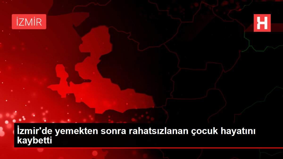 İzmir'de yemekten sonra rahatsızlanan çocuk hayatını kaybetti İzmir'de yemekten sonra rahatsızlanan çocuk hayatını kaybetti