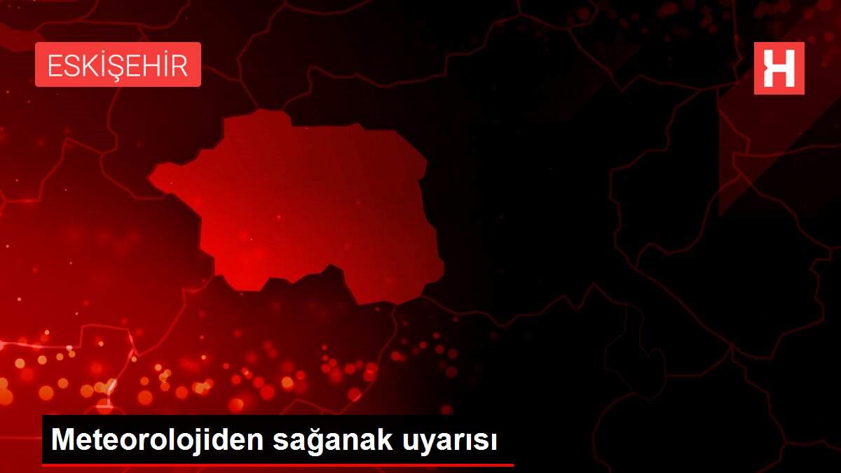 Meteorolojiden sağanak uyarısı