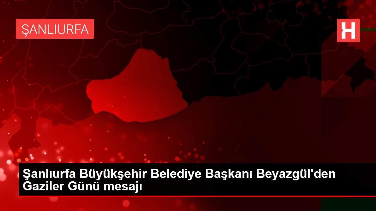 Şanlıurfa Büyükşehir Belediye Başkanı Beyazgül'den Gaziler Günü mesajı Şanlıurfa Büyükşehir Belediye Başkanı Beyazgül'den Gaziler Günü mesajı