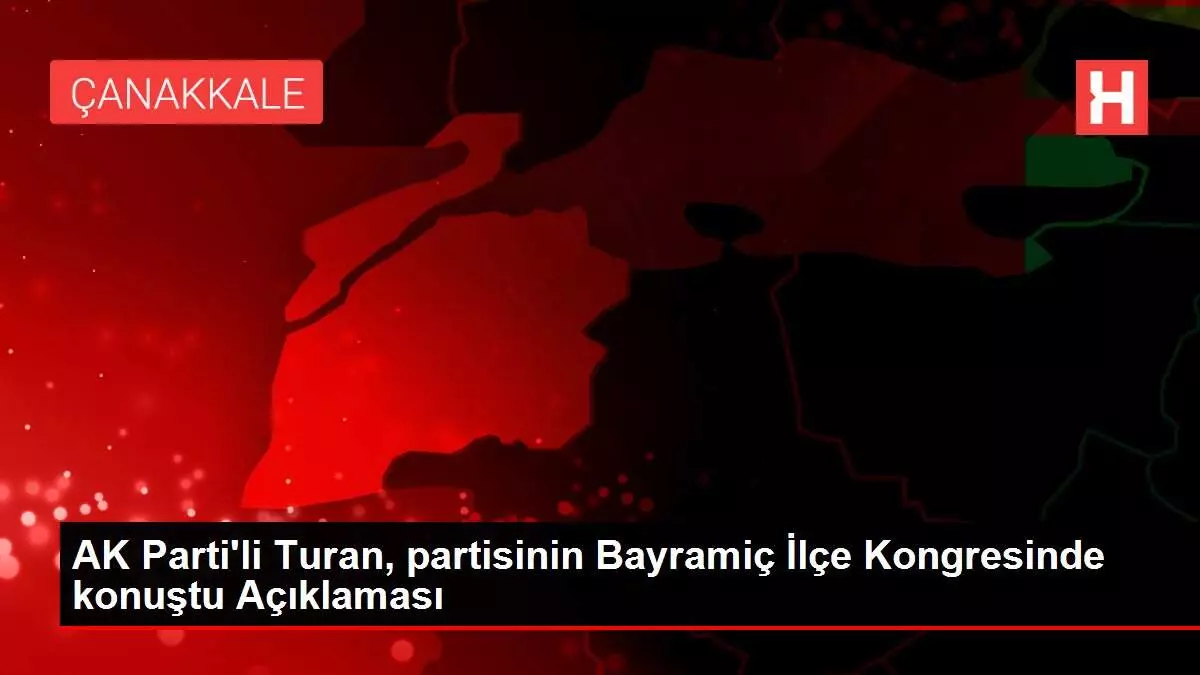 AK Parti'li Turan, partisinin Bayramiç İlçe Kongresinde konuştu Açıklaması AK Parti'li Turan, partisinin Bayramiç İlçe Kongresinde konuştu Açıklaması