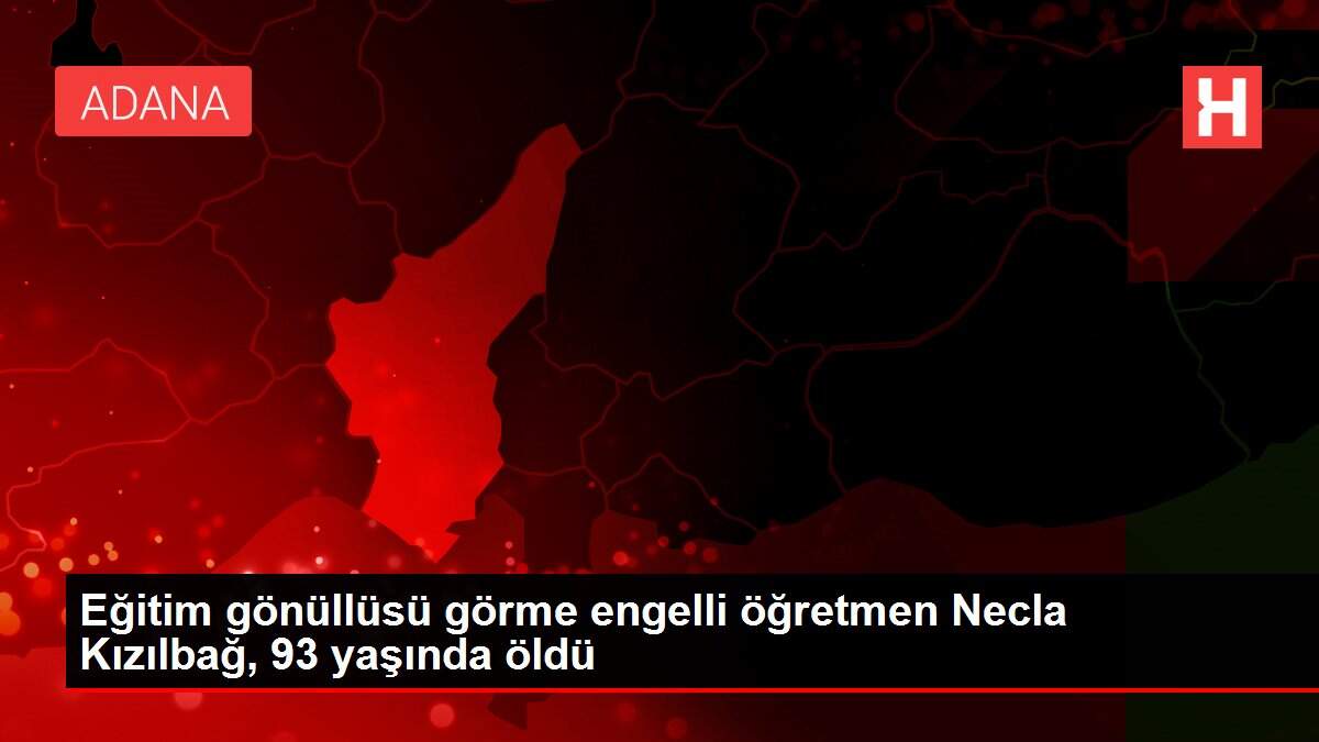 Eğitim gönüllüsü görme engelli öğretmen Necla Kızılbağ, 93 yaşında öldü