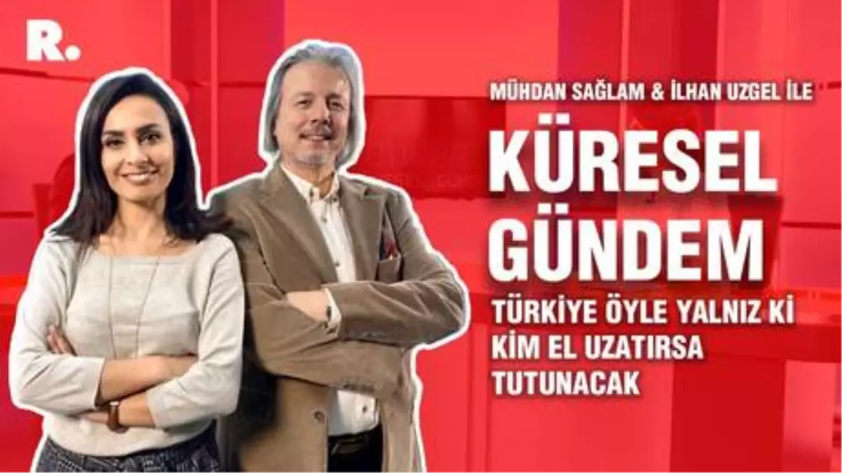 Küresel Gündem... İlhan Uzgel: Türkiye öyle yalnız ki kim el uzatırsa tutunacak