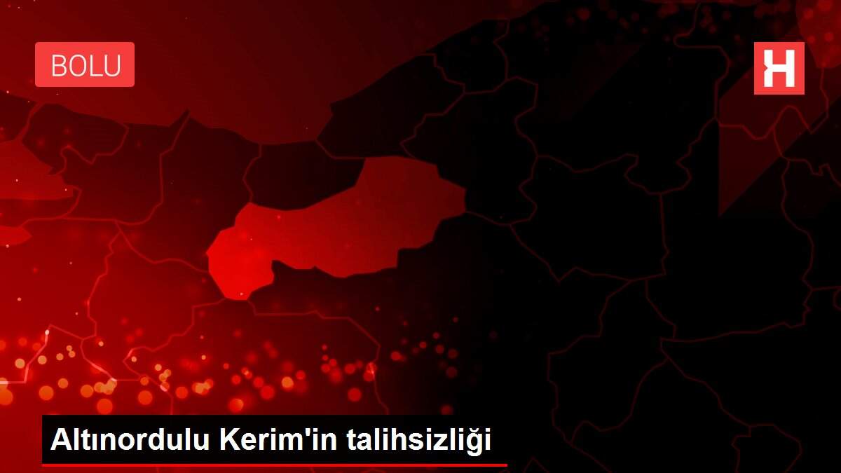 Altınordulu Kerim'in talihsizliği