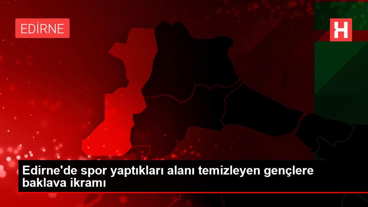 Edirne'de spor yaptıkları alanı temizleyen gençlere baklava ikramı