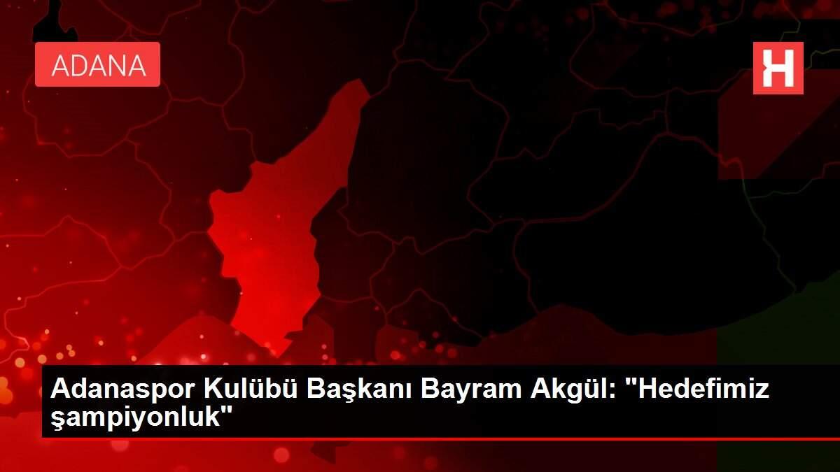 Adanaspor Kulübü Başkanı Bayram Akgül: 'Hedefimiz şampiyonluk'