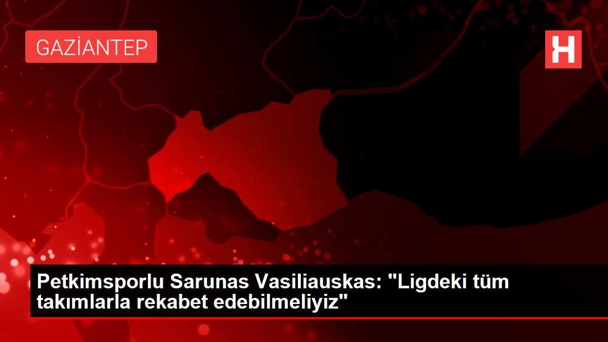 Petkimsporlu Sarunas Vasiliauskas: 'Ligdeki tüm takımlarla rekabet edebilmeliyiz'