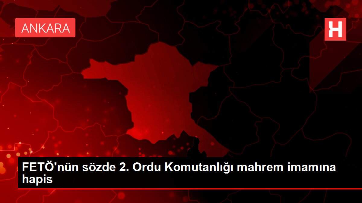 FETÖ'nün sözde 2. Ordu Komutanlığı mahrem imamına hapis