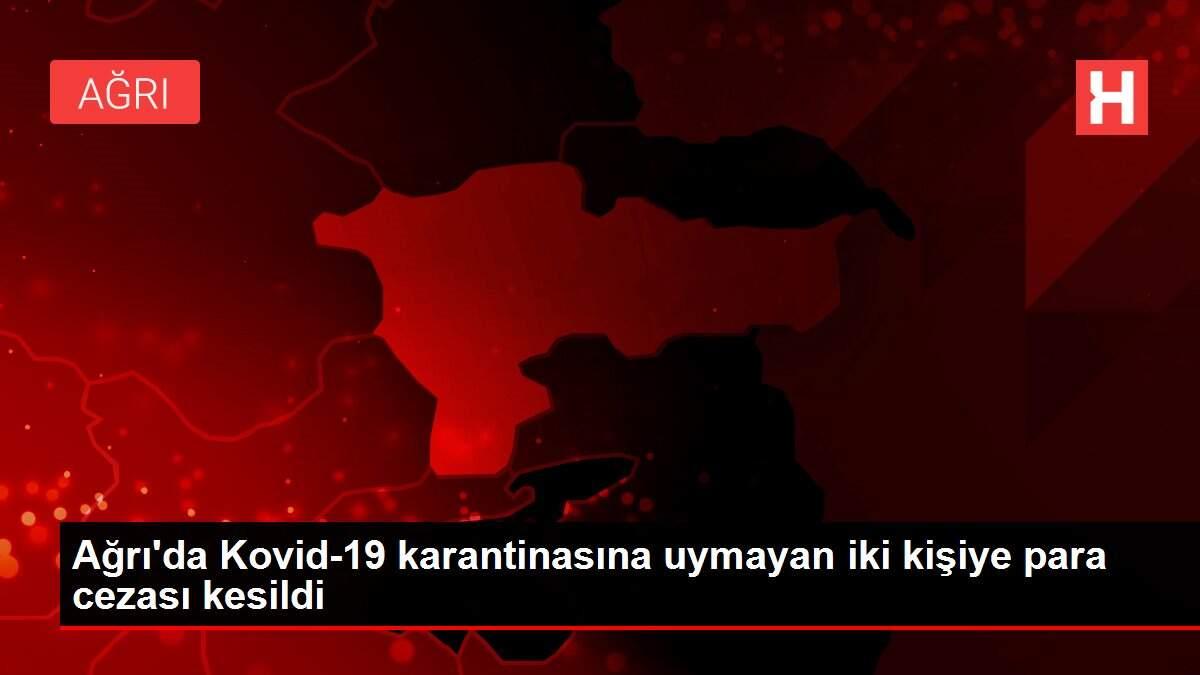 Ağrı'da Kovid-19 karantinasına uymayan iki kişiye para cezası kesildi Ağrı'da Kovid-19 karantinasına uymayan iki kişiye para cezası kesildi