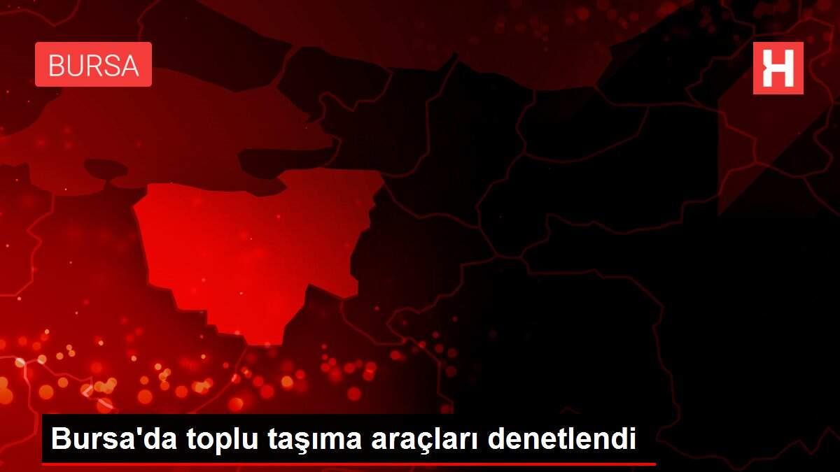 Bursa'da toplu taşıma araçları denetlendi Bursa'da toplu taşıma araçları denetlendi