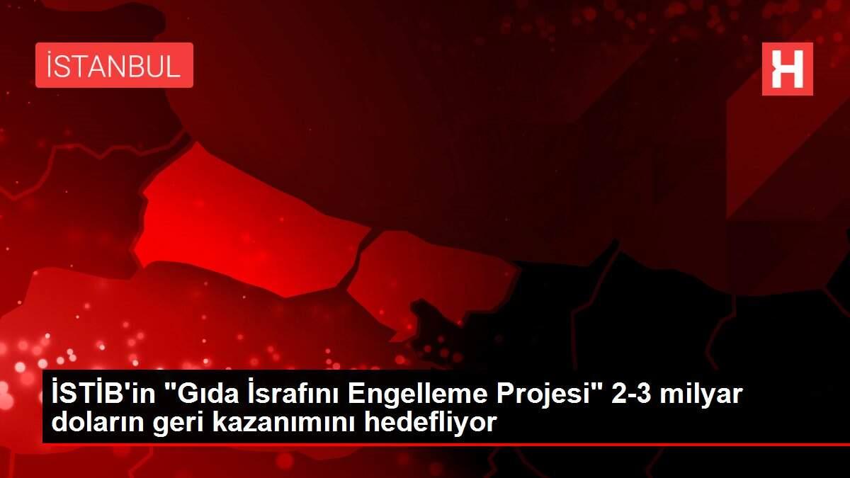 Son dakika haber... İSTİB'in 'Gıda İsrafını Engelleme Projesi' 2-3 milyar doların geri kazanımını hedefliyor