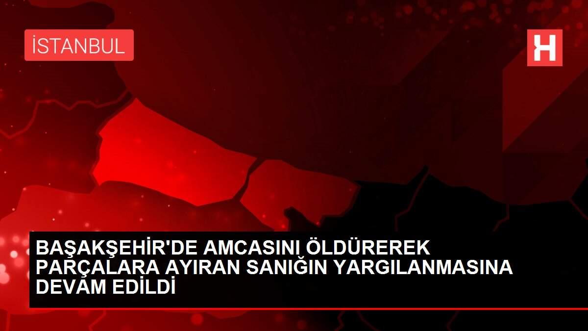 Başakşehir'de amcasını öldürerek parçalara ayıran sanığın yargılanmasına devam edildi Başakşehir'de amcasını öldürerek parçalara ayıran sanığın yargılanmasına devam edildi