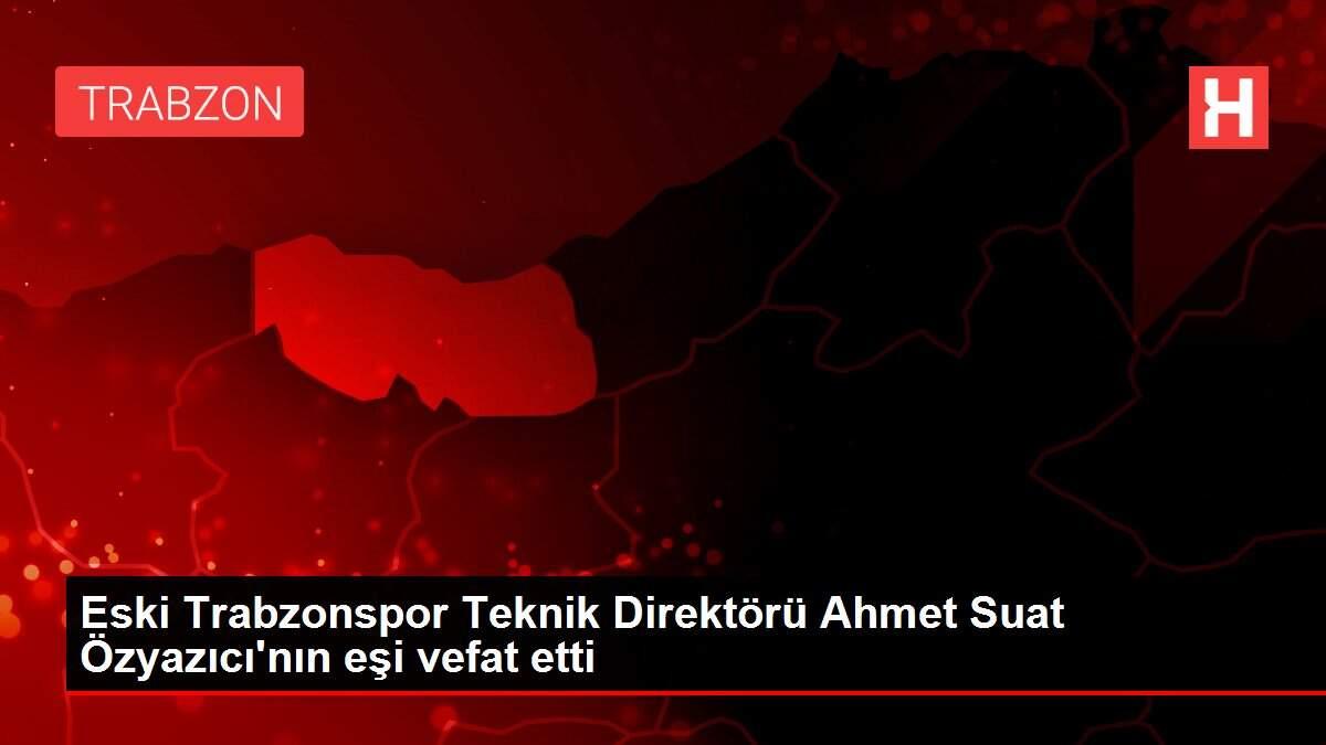 Eski Trabzonspor Teknik Direktörü Ahmet Suat Özyazıcı'nın eşi vefat etti