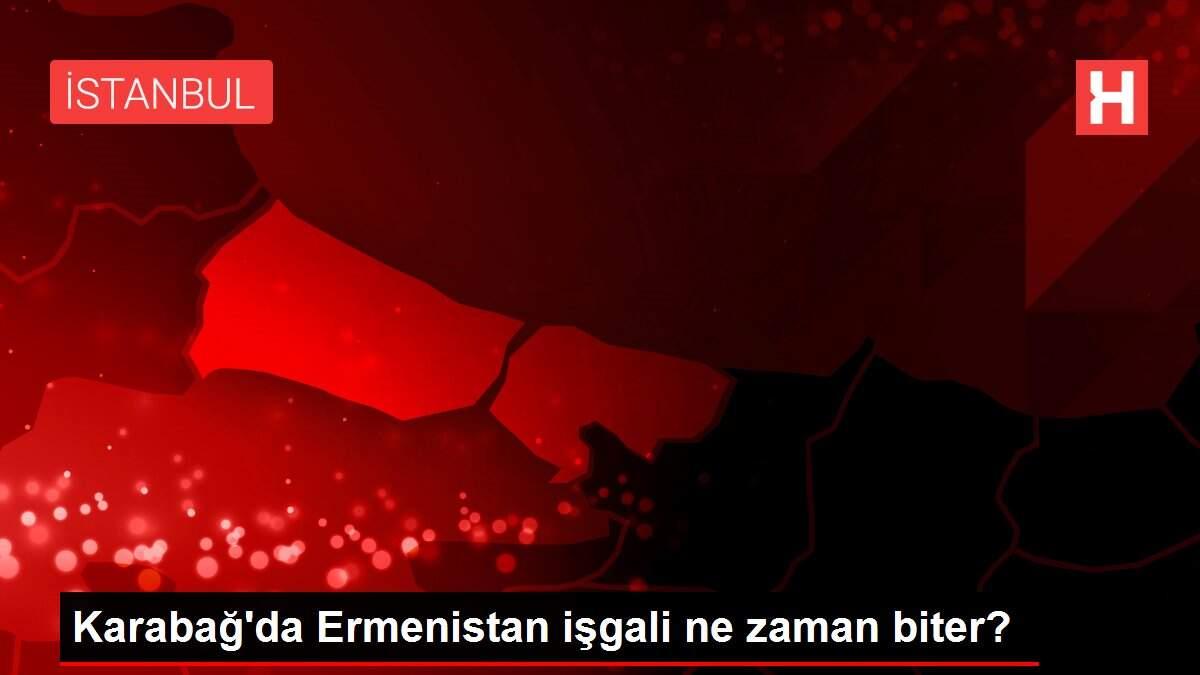 Karabağ'da Ermenistan işgali ne zaman biter?