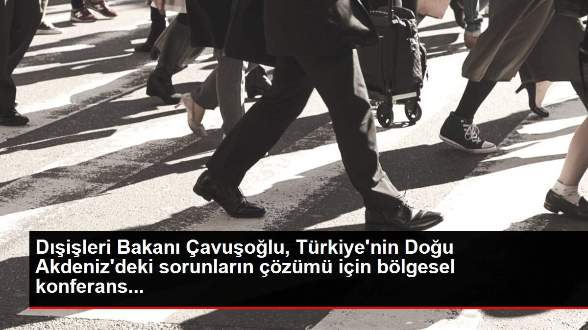 Dışişleri Bakanı Çavuşoğlu, Türkiye'nin Doğu Akdeniz'deki sorunların çözümü için bölgesel konferans...