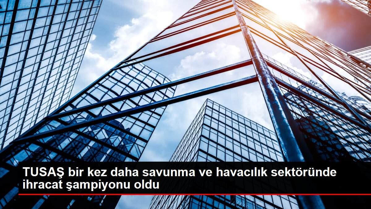 TUSAŞ bir kez daha savunma ve havacılık sektöründe ihracat şampiyonu oldu TUSAŞ bir kez daha savunma ve havacılık sektöründe ihracat şampiyonu oldu