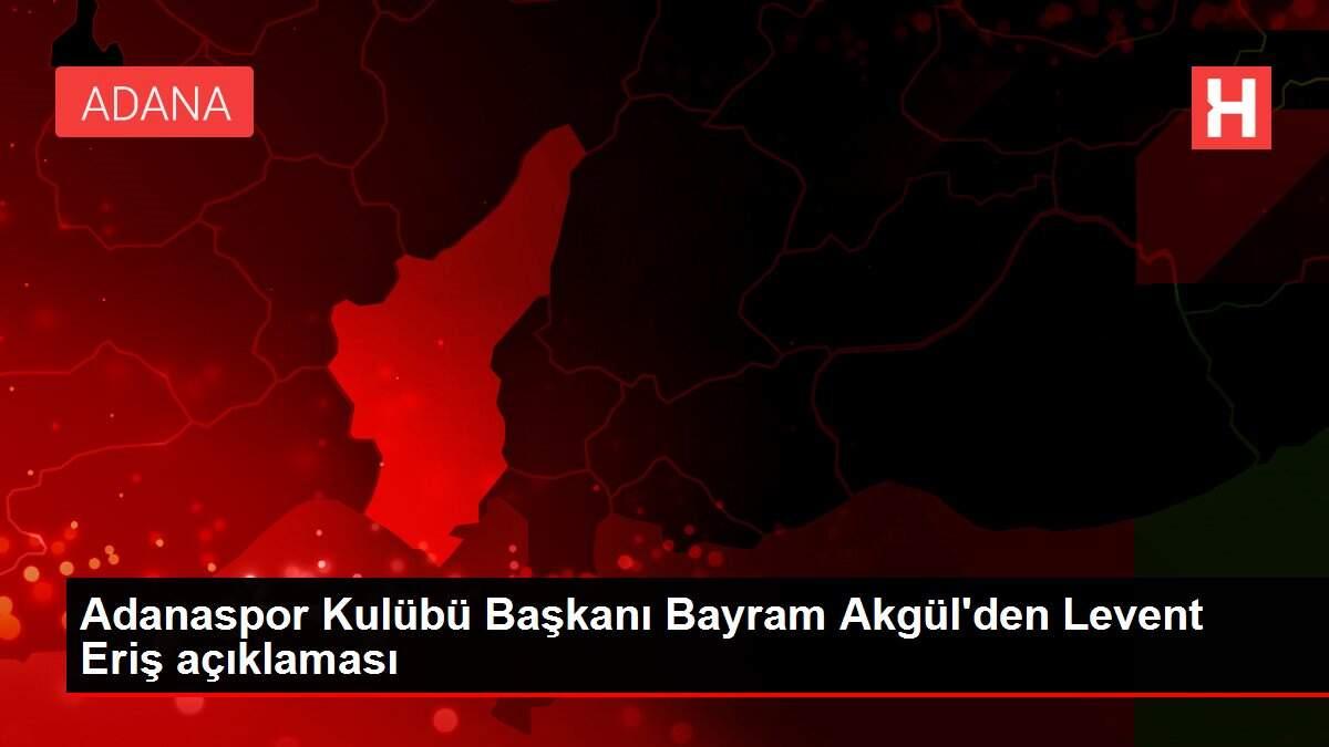 Adanaspor Kulübü Başkanı Bayram Akgül'den Levent Eriş açıklaması Adanaspor Kulübü Başkanı Bayram Akgül'den Levent Eriş açıklaması