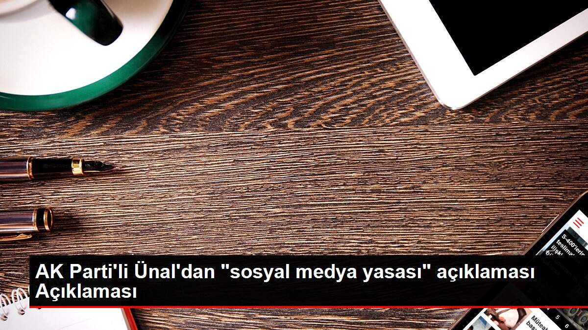 AK Parti'li Ünal'dan 'sosyal medya yasası' açıklaması Açıklaması
