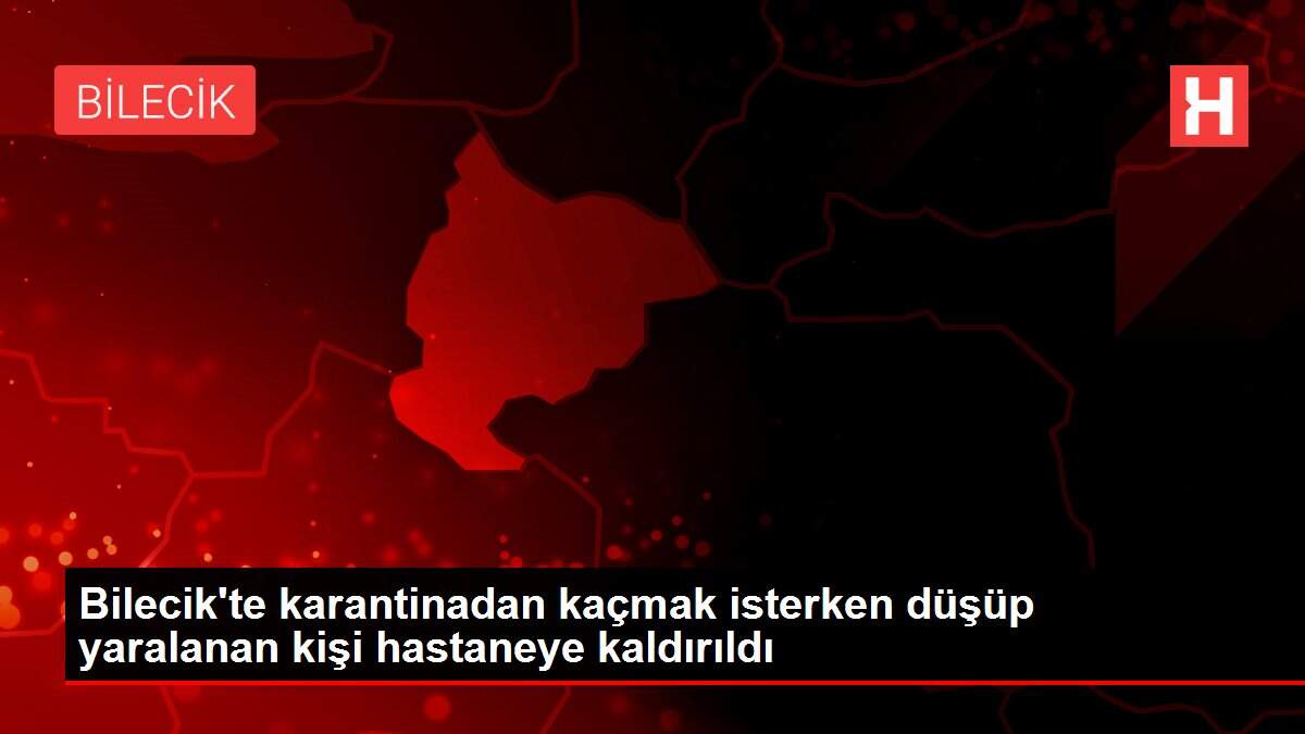 Bilecik'te karantinadan kaçmak isterken düşüp yaralanan kişi hastaneye kaldırıldı