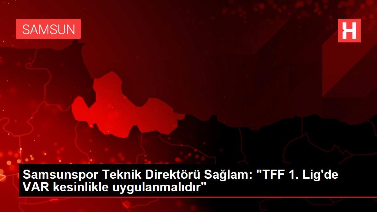 Samsunspor Teknik Direktörü Sağlam: 'TFF 1. Lig'de VAR kesinlikle uygulanmalıdır'