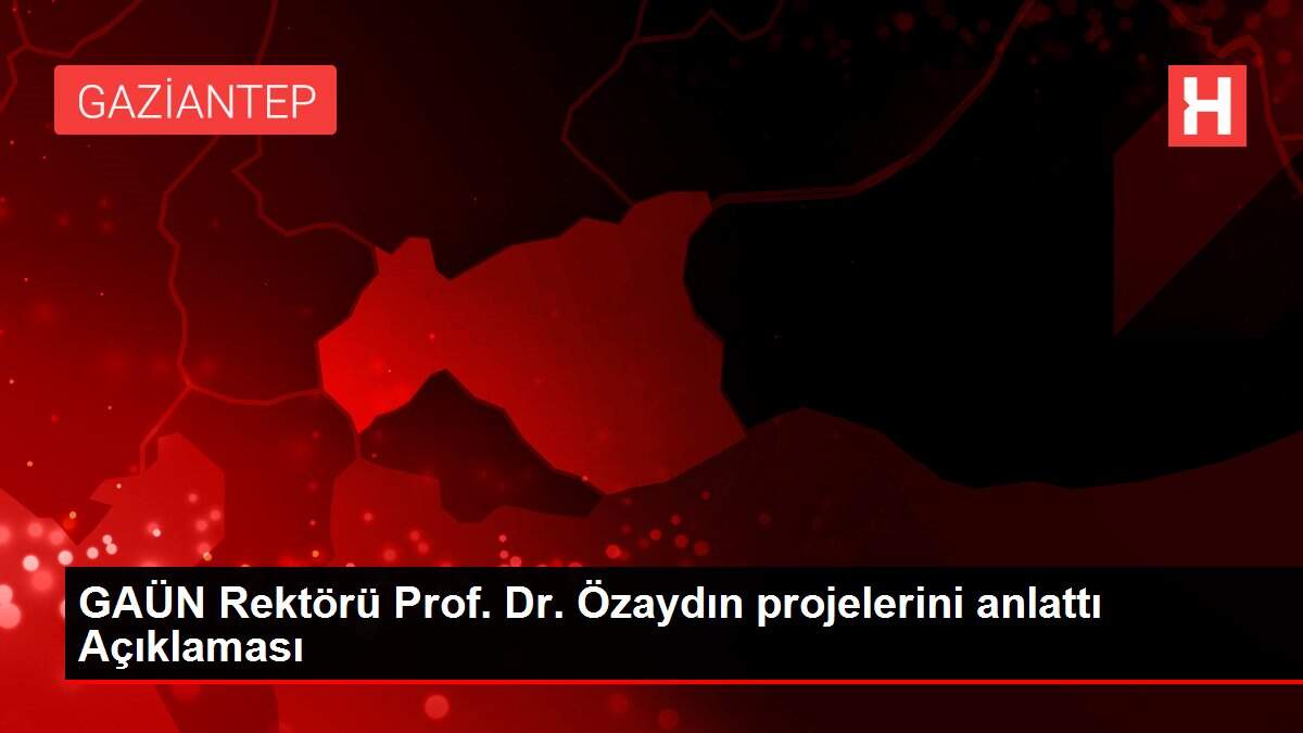 GAÜN Rektörü Prof. Dr. Özaydın projelerini anlattı Açıklaması