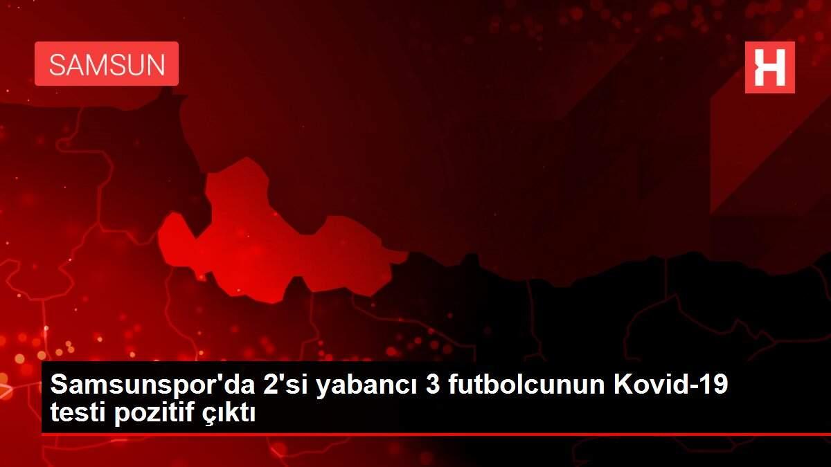 Samsunspor'da 2'si yabancı 3 futbolcunun Kovid-19 testi pozitif çıktı
