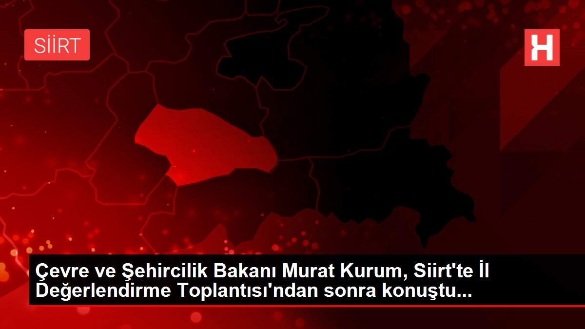 Çevre ve Şehircilik Bakanı Murat Kurum, Siirt'te İl Değerlendirme Toplantısı'ndan sonra konuştu...