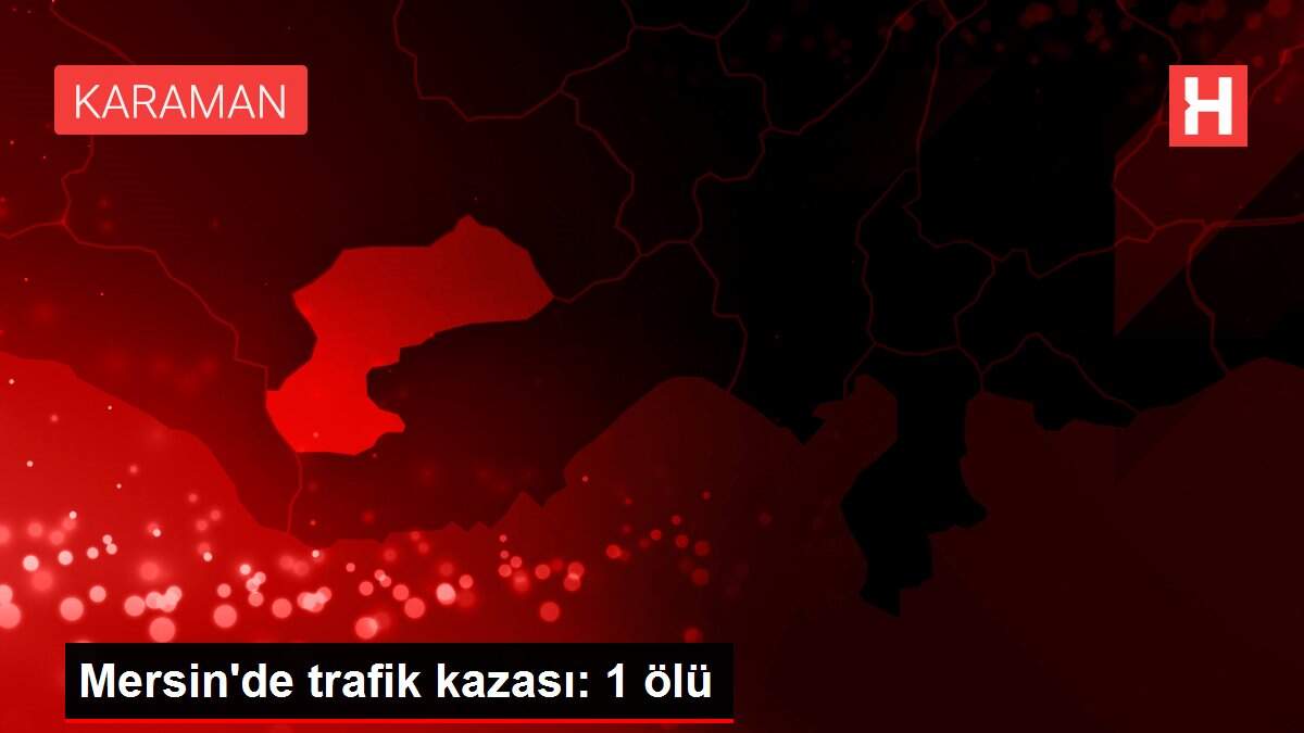 Mersin'de trafik kazası: 1 ölü