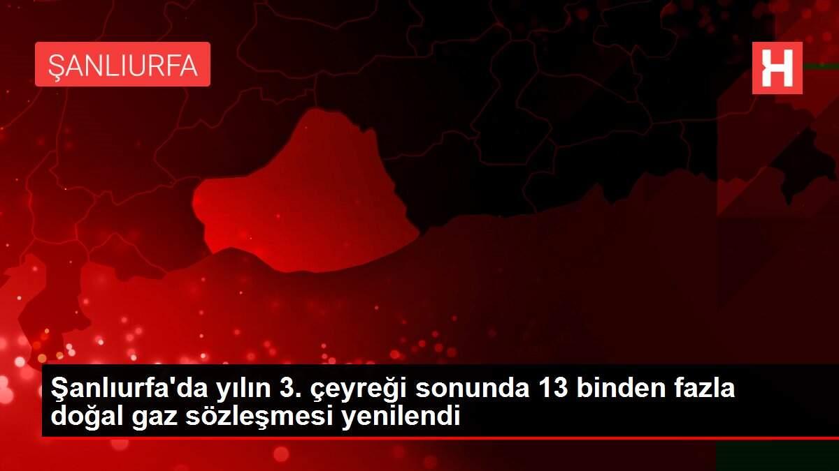 Şanlıurfa'da yılın 3. çeyreği sonunda 13 binden fazla doğal gaz sözleşmesi yenilendi