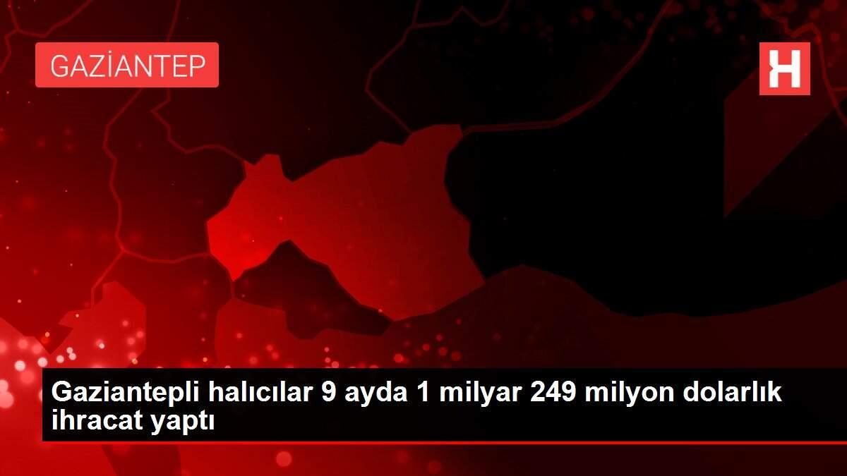 Gaziantepli halıcılar 9 ayda 1 milyar 249 milyon dolarlık ihracat yaptı