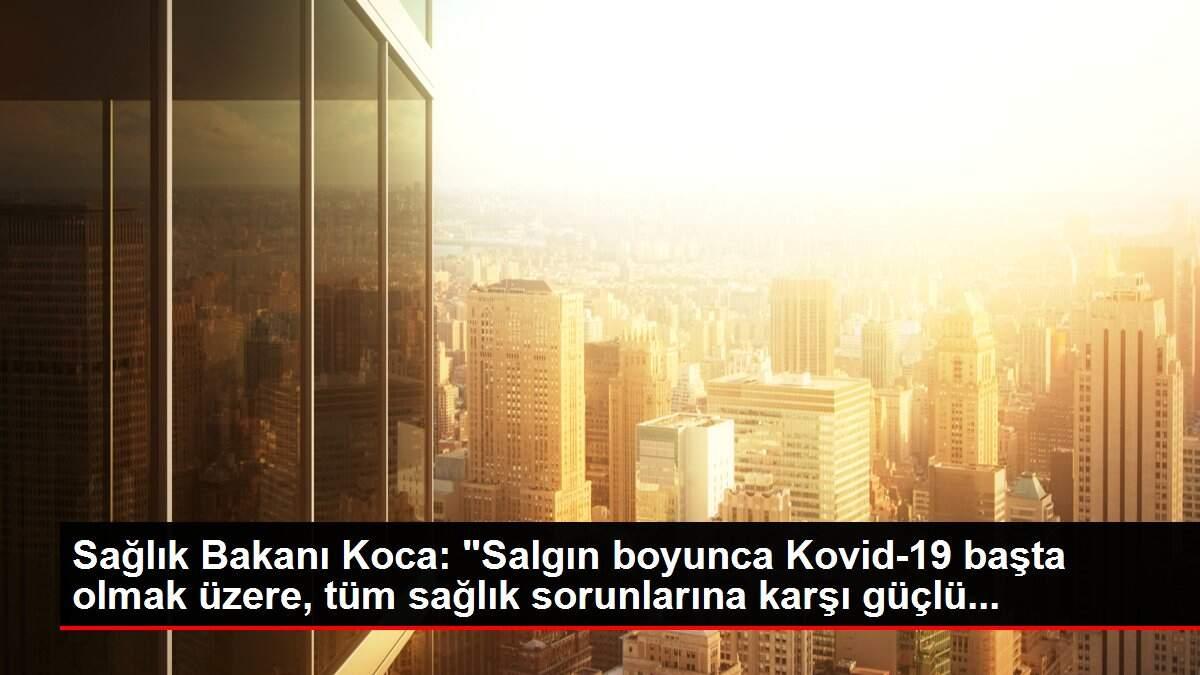 Sağlık Bakanı Koca: 'Salgın boyunca Kovid-19 başta olmak üzere, tüm sağlık sorunlarına karşı güçlü...