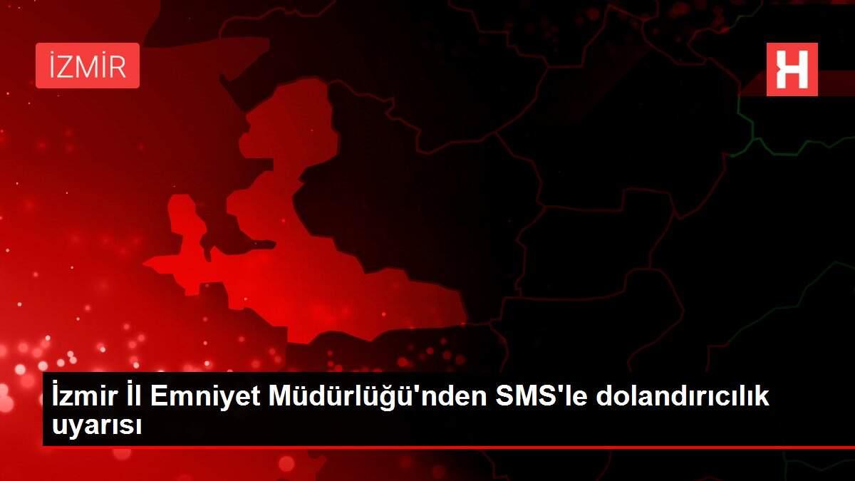 Izmir Il Emniyet Mudurlugu Nden Sms Le Dolandiricilik Uyarisi Izmir