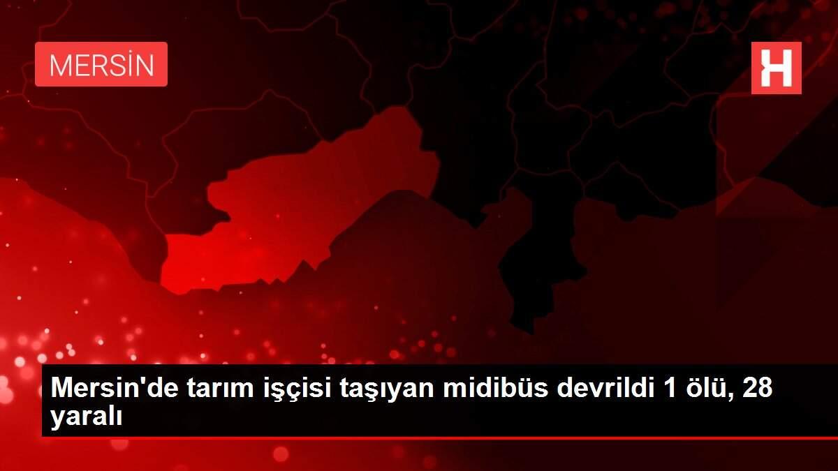 Son dakika haber: Mersin'de tarım işçisi taşıyan midibüs devrildi 1 ölü, 28 yaralı