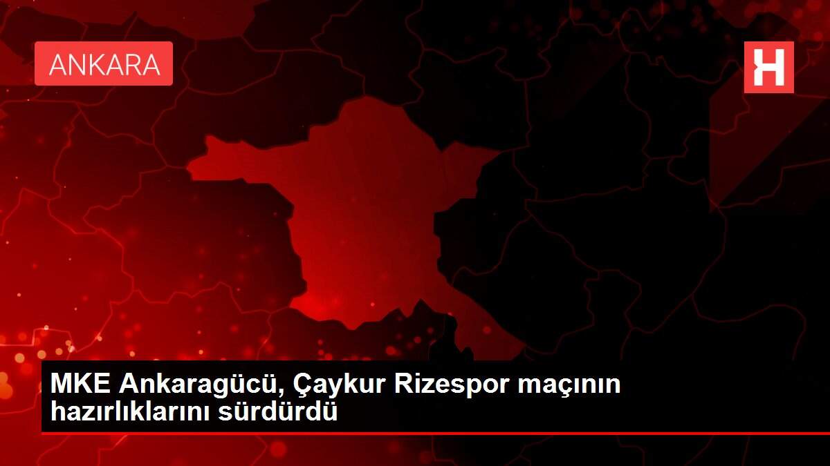 MKE Ankaragücü, Çaykur Rizespor maçının hazırlıklarını sürdürdü