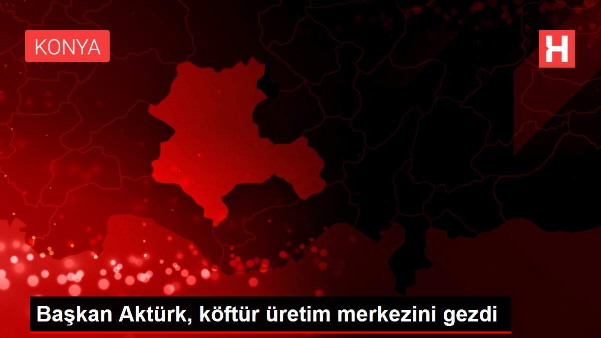 Başkan Aktürk, köftür üretim merkezini gezdi