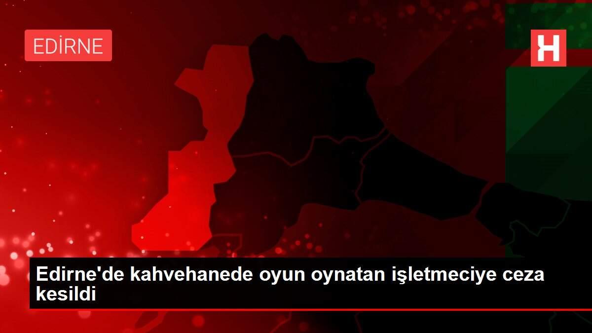 Son dakika haberleri! Edirne'de kahvehanede oyun oynatan işletmeciye ceza kesildi Son dakika haberleri! Edirne'de kahvehanede oyun oynatan işletmeciye ceza kesildi