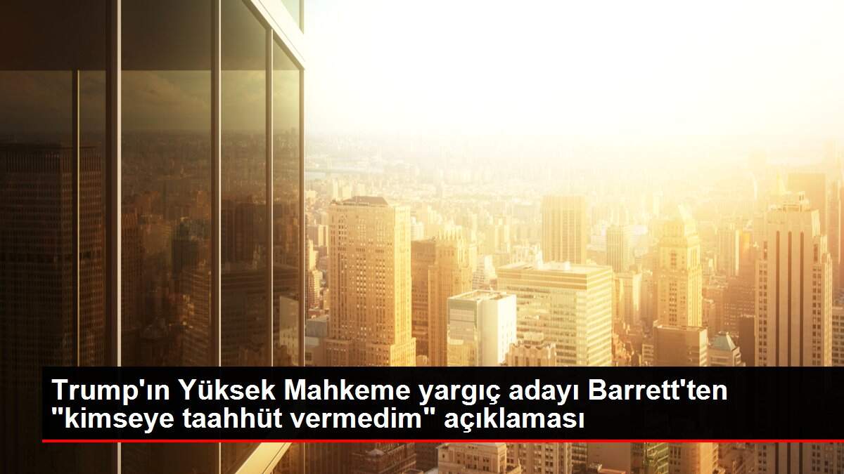 Trump'ın Yüksek Mahkeme yargıç adayı Barrett'ten 'kimseye taahhüt vermedim' açıklaması