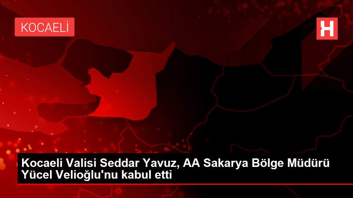 Kocaeli Valisi Seddar Yavuz, AA Sakarya Bölge Müdürü Yücel Velioğlu'nu kabul etti