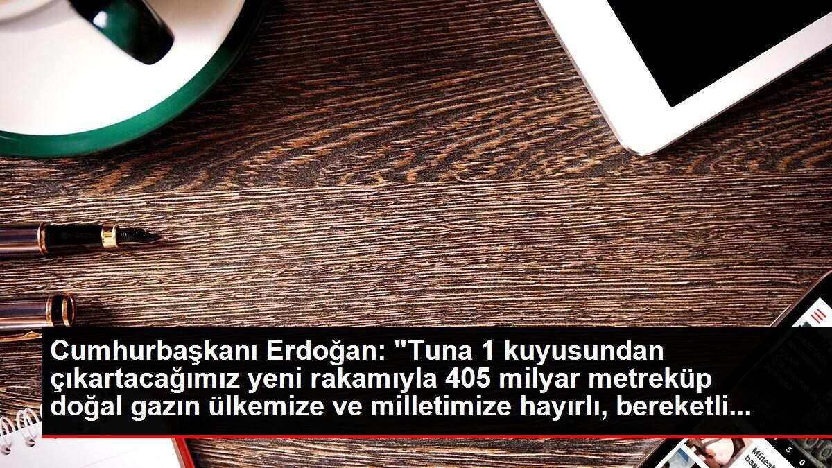 Cumhurbaşkanı Erdoğan: 'Tuna 1 kuyusundan çıkartacağımız yeni rakamıyla 405 milyar metreküp doğal gazın ülkemize ve milletimize hayırlı, bereketli...