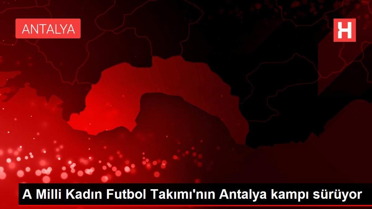 A Milli Kadın Futbol Takımı'nın Antalya kampı sürüyor