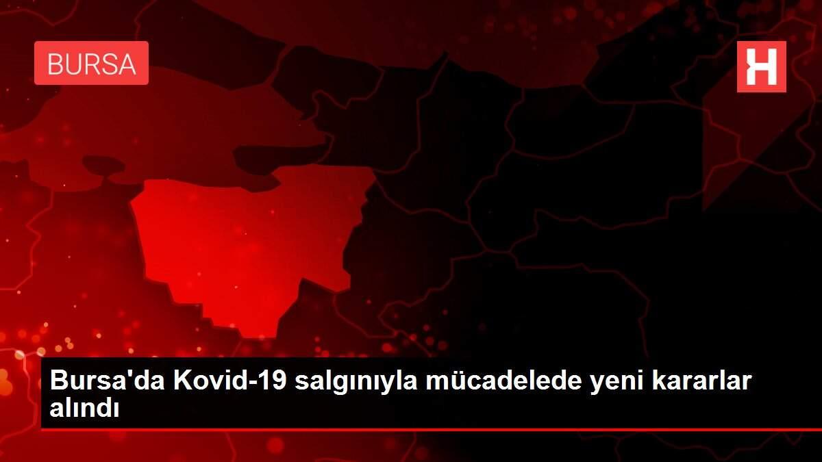 Bursa'da Kovid-19 salgınıyla mücadelede yeni kararlar alındı