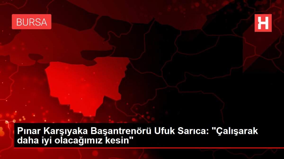 Pınar Karşıyaka Başantrenörü Ufuk Sarıca: 'Çalışarak daha iyi olacağımız kesin'