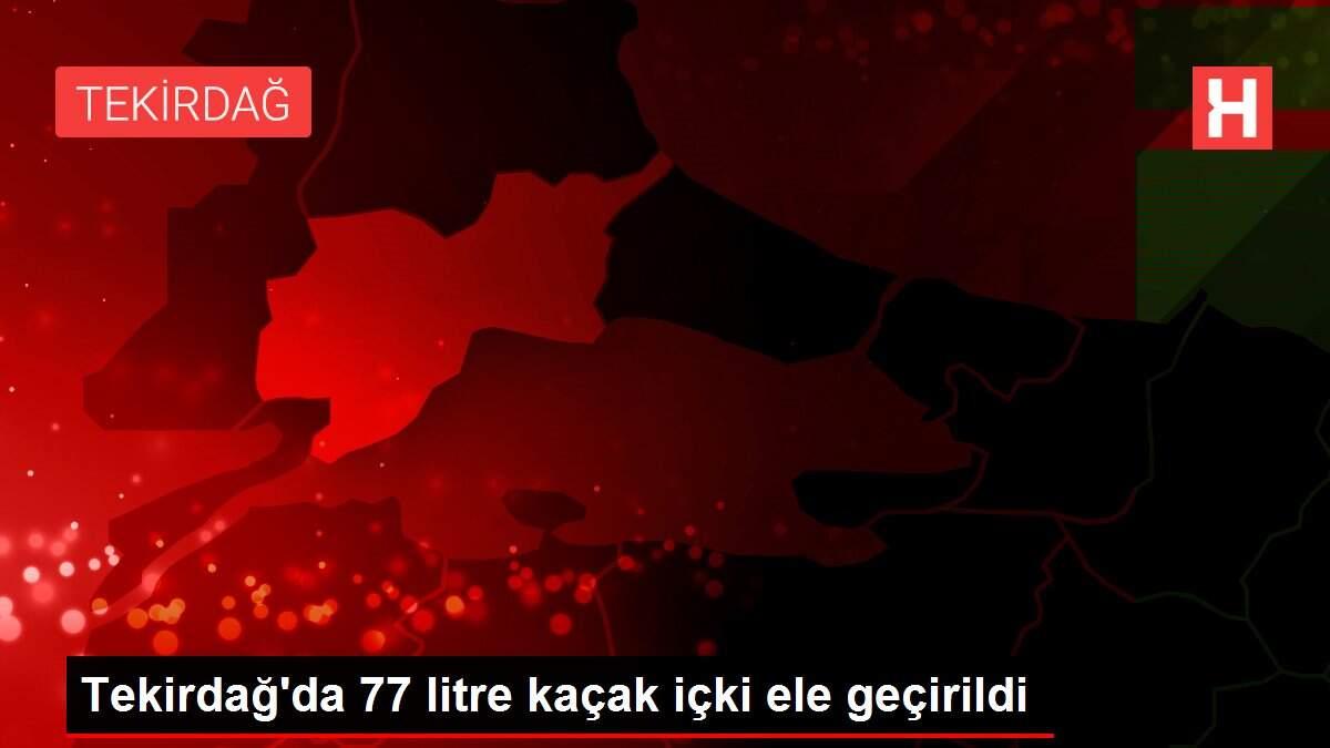 Tekirdağ'da 77 litre kaçak içki ele geçirildi