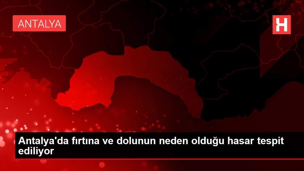 Antalya'da fırtına ve dolunun neden olduğu hasar tespit ediliyor