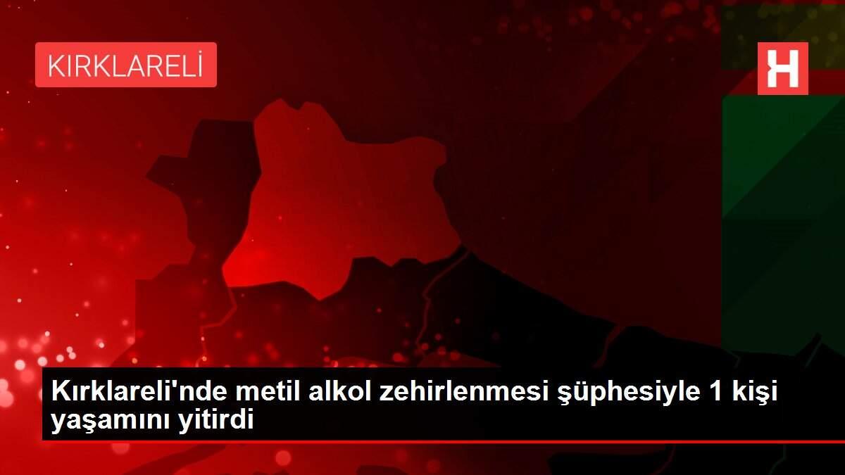 Kırklareli'nde metil alkol zehirlenmesi şüphesiyle 1 kişi yaşamını yitirdi