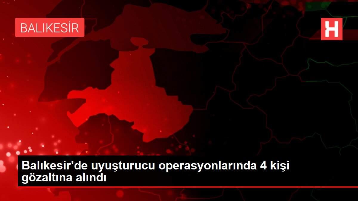 Balıkesir'de uyuşturucu operasyonlarında 4 kişi gözaltına alındı Balıkesir'de uyuşturucu operasyonlarında 4 kişi gözaltına alındı