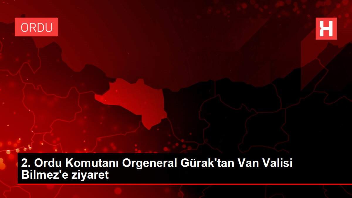 2. Ordu Komutanı Orgeneral Gürak'tan Van Valisi Bilmez'e ziyaret