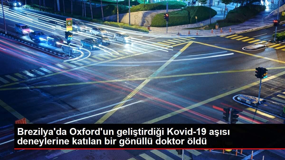 Brezilya'da Oxford'un geliştirdiği Kovid-19 aşısı deneylerine katılan bir gönüllü doktor öldü