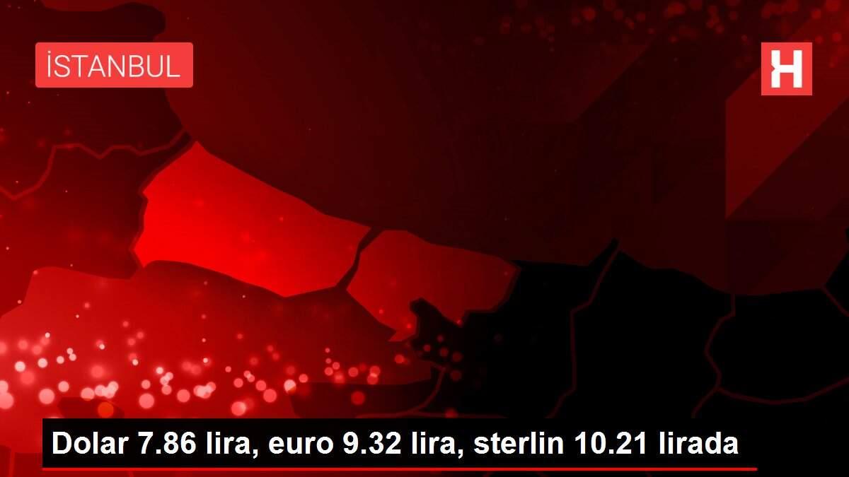 Dolar 7.86 lira, euro 9.32 lira, sterlin 10.21 lirada