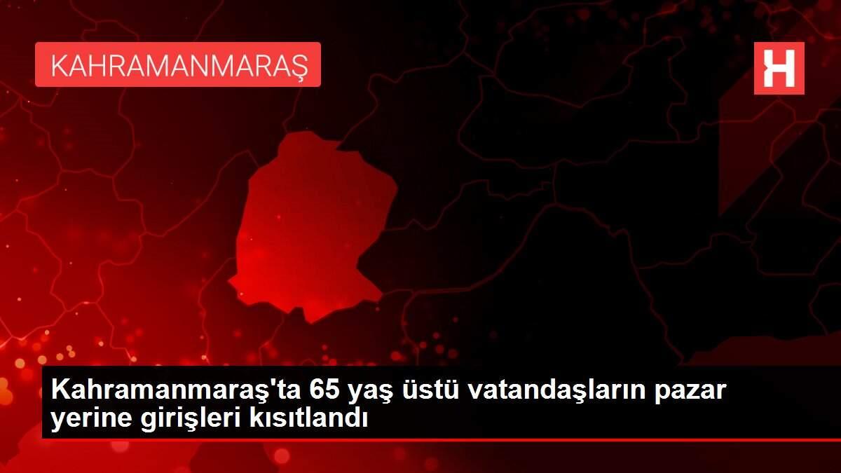 Kahramanmaraş'ta 65 yaş üstü vatandaşların pazar yerine girişleri kısıtlandı