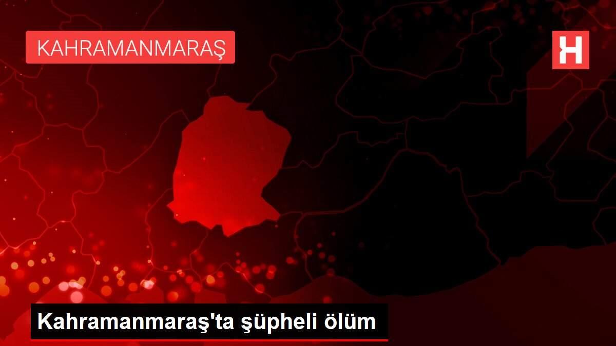 Kahramanmaraş'ta şüpheli ölüm Kahramanmaraş'ta şüpheli ölüm